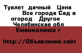 Туалет  дачный › Цена ­ 12 300 - Все города Сад и огород » Другое   . Челябинская обл.,Еманжелинск г.